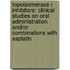 Topoisomerase I inhibitors: clinical studies on oral administration and/or combinations with asplatin