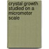 Crystal growth studied on a micrometer scale
