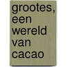 Grootes, een wereld van cacao by H.M. Grootes