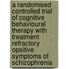 A randomised controlled trial of cognitive behavioural therapy with treatment refractory opsitive symptoms of schizophrenia door L.R. Valmaggia