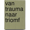 Van trauma naar triomf by E. Goede