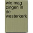 Wie mag zingen in de Westerkerk
