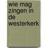 Wie mag zingen in de Westerkerk door Onbekend
