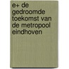 E+ de gedroomde toekomst van de Metropool Eindhoven door Onbekend
