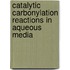 Catalytic carbonylation reactions in aqueous media