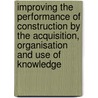 Improving the Performance of Construction by the Acquisition, Organisation and Use of Knowledge door W.F. Gielingh