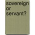 Sovereign or Servant?