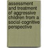 Assessment and Treatment of Aggressive Children from a Social-Cognitive Perspective