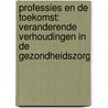 Professies en de toekomst: veranderende verhoudingen in de gezondheidszorg by S. ter Bekke