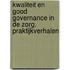 Kwaliteit en good governance in de zorg. Praktijkverhalen