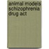 Animal models schizophrenia drug act