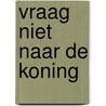 Vraag niet naar de koning door B. Nooitgedagt