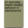 On everyday health-related behavior in adolescence by D.D. Spruijt-Metz