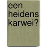 Een heidens karwei? by A.M.A.J. Driessen