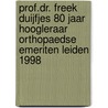 Prof.Dr. Freek Duijfjes 80 jaar hoogleraar orthopaedse emeriten Leiden 1998 door R.G. Poll