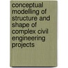 Conceptual modelling of structure and shape of complex civil engineering projects door P.H. Willems