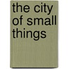 The city of small things by Unknown