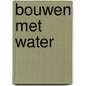 Bouwen met water by Marc Mittelmeijer