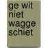 Ge wit niet wagge schiet