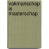 Vakmanschap is masterschap by Unknown