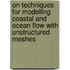 On techniques for modelling coastal and ocean flow with unstructured meshes
