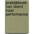 Praktijkboek Van Talent naar Performance