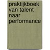 Praktijkboek Van Talent naar Performance door E.J.A. Van Ijzendoorn