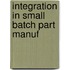 Integration in small batch part manuf