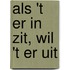 Als 't er in zit, wil 't er uit
