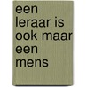 Een leraar is ook maar een mens door Annet de Groot