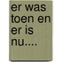 Er was toen en er is nu....