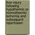 Liver injury following hypothermic or normothermic ischemia and subsequent reperfusion