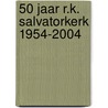 50 jaar R.K. Salvatorkerk 1954-2004 door W. Broekman