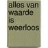 Alles van waarde is weerloos