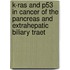 K-ras and p53 in cancer of the pancreas and extrahepatic biliary traet