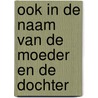 Ook in de naam van de moeder en de dochter door Ted van Lieshout