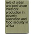 Role of urban and peri-urban livestock production in poverty Alleviation and Food Security in Africa