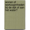 Wonen of werkzaamheden bij de dijk of aan het water? door Onbekend