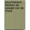 Psychiatrisch denken als spiegel van de mens by Ad Dekkers