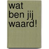 Wat ben jij waard! door M. Dubbelman