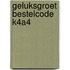 Geluksgroet bestelcode k4a4