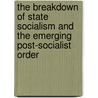 The Breakdown of State Socialism and the emerging post-socialist Order door Onbekend