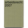 Arbeidsrecht 2007 door M. van de Graaf