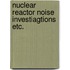 Nuclear reactor noise investiagtions etc.