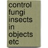 Control fungi insects in objects etc