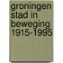 Groningen stad in beweging 1915-1995