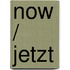 Now / Jetzt