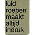 Luid roepen maakt altijd indruk