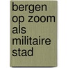 Bergen op Zoom als militaire stad door R.J.A. van Gils