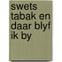 Swets tabak en daar blyf ik by